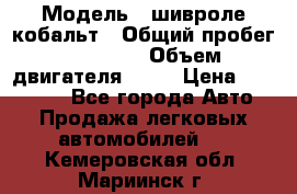  › Модель ­ шивроле кобальт › Общий пробег ­ 40 000 › Объем двигателя ­ 16 › Цена ­ 520 000 - Все города Авто » Продажа легковых автомобилей   . Кемеровская обл.,Мариинск г.